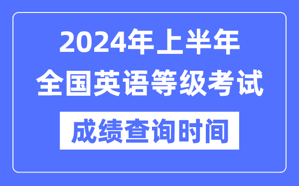 2024年上半年全國英語等級(jí)考試成績查詢時(shí)間是什么時(shí)候？