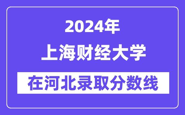 上海財經(jīng)大學(xué)2024年在河北錄取分?jǐn)?shù)線一覽表（2025年參考）