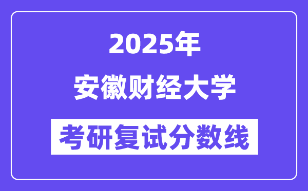 2025安徽財(cái)經(jīng)大學(xué)考研復(fù)試分?jǐn)?shù)線一覽表
